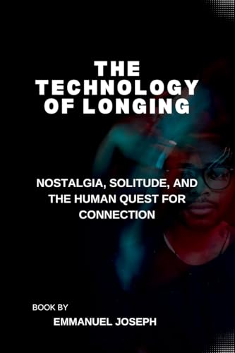 The Technology of Longing, Nostalgia, Solitude, and the Human Quest for Connection
