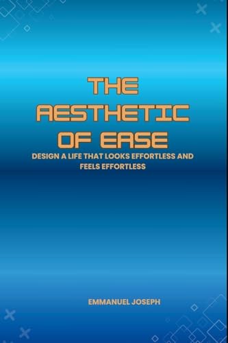 The Aesthetic of Ease, Design a Life That Looks Effortless and Feels Effortless