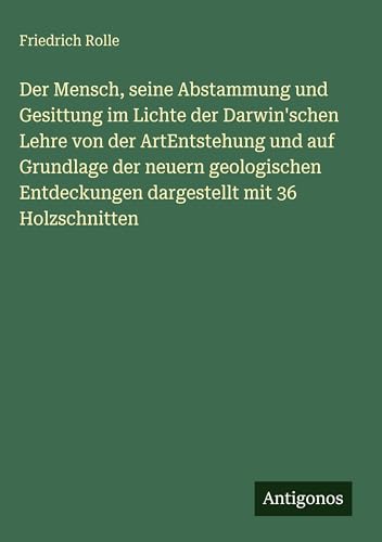 Der Mensch, seine Abstammung und Gesittung im Lichte der Darwin'schen Lehre von der ArtEntstehung und auf Grundlage der neuern geologischen Entdeckungen dargestellt mit 36 Holzschnitten