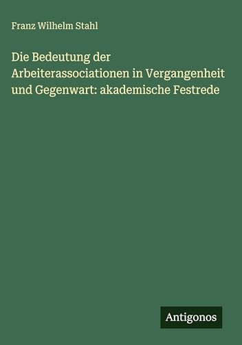 Die Bedeutung der Arbeiterassociationen in Vergangenheit und Gegenwart