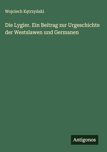Die Lygier. Ein Beitrag zur Urgeschichte der Westslawen und Germanen