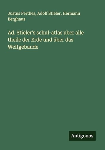 Ad. Stieler's schul-atlas uber alle theile der Erde und über das Weltgebaude