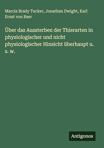 Über das Aussterben der Thierarten in physiologischer und nicht physiologischer Hinsicht überhaupt u. s. w.