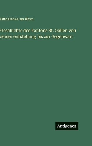 Geschichte des kantons St. Gallen von seiner entstehung bis zur Gegenwart