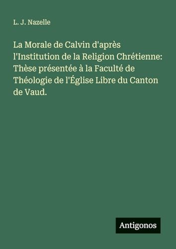 La Morale de Calvin d'après l'Institution de la Religion Chrétienne