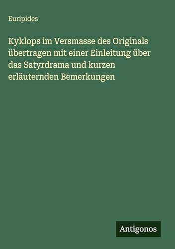 Kyklops im Versmasse des Originals übertragen mit einer Einleitung über das Satyrdrama und kurzen erläuternden Bemerkungen