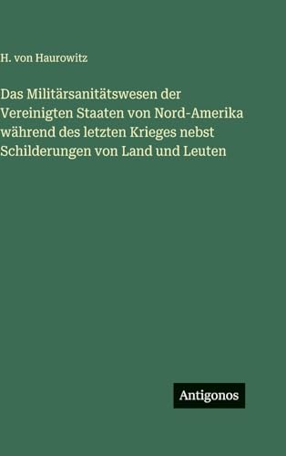 Das Militärsanitätswesen der Vereinigten Staaten von Nord-Amerika während des letzten Krieges nebst Schilderungen von Land und Leuten