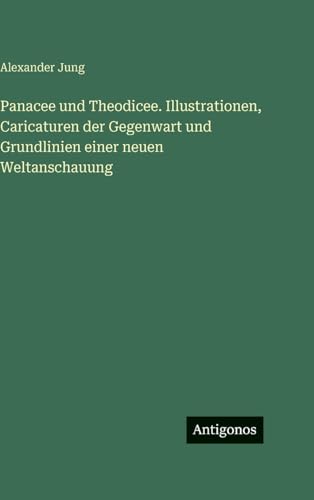 Panacee und Theodicee. Illustrationen, Caricaturen der Gegenwart und Grundlinien einer neuen Weltanschauung