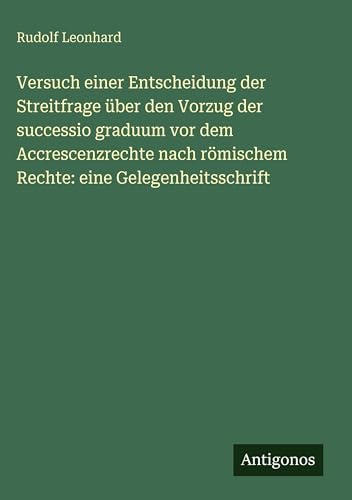 Versuch einer Entscheidung der Streitfrage über den Vorzug der successio graduum vor dem Accrescenzrechte nach römischem Rechte