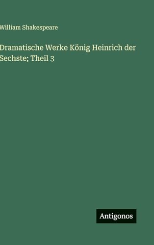 Dramatische Werke König Heinrich der Sechste; Theil 3