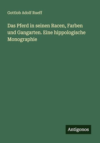Das Pferd in seinen Racen, Farben und Gangarten. Eine hippologische Monographie