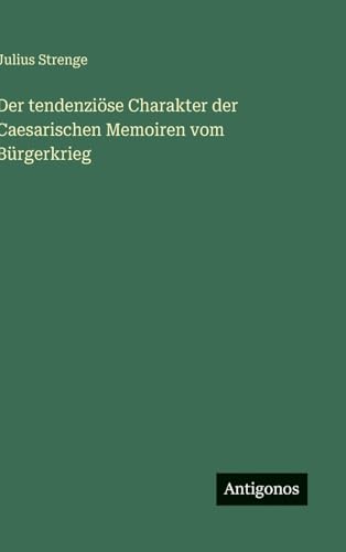 Der tendenziöse Charakter der Caesarischen Memoiren vom Bürgerkrieg