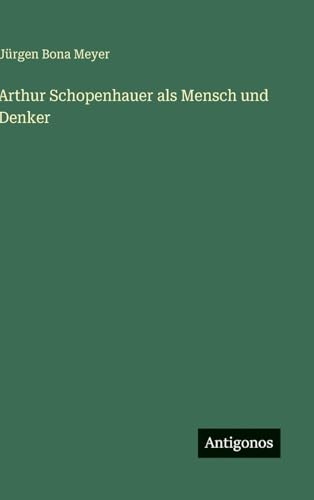 Arthur Schopenhauer als Mensch und Denker