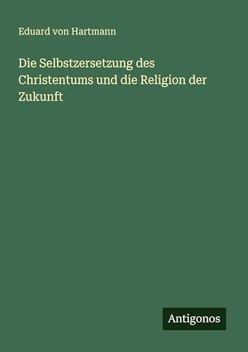 Die Selbstzersetzung des Christentums und die Religion der Zukunft
