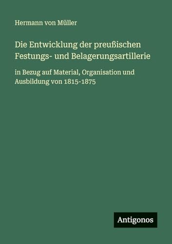 Die Entwicklung der preußischen Festungs- und Belagerungsartillerie
