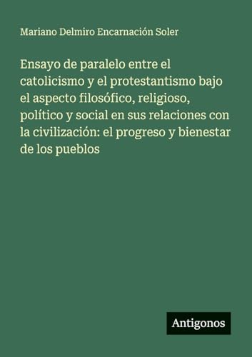 Ensayo de paralelo entre el catolicismo y el protestantismo bajo el aspecto filosófico, religioso, político y social en sus relaciones con la civilización