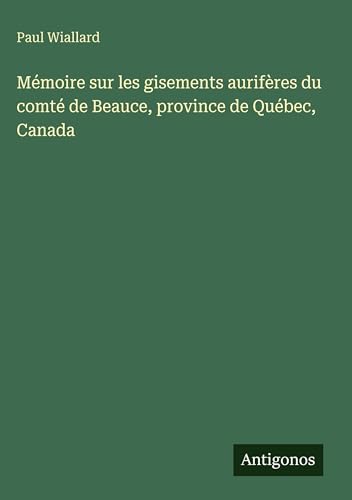 Mémoire sur les gisements aurifères du comté de Beauce, province de Québec, Canada