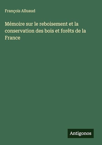 Mémoire sur le reboisement et la conservation des bois et forêts de la France