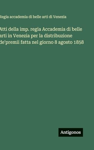 Atti della imp. regia Accademia di belle arti in Venezia per la distribuzione de'premii fatta nel giorno 8 agosto 1858