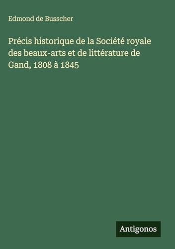 Précis historique de la Société royale des beaux-arts et de littérature de Gand, 1808 à 1845