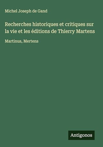 Recherches historiques et critiques sur la vie et les éditions de Thierry Martens