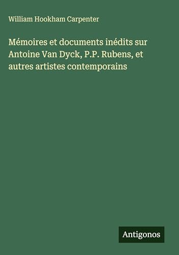 Mémoires et documents inédits sur Antoine Van Dyck, P.P. Rubens, et autres artistes contemporains