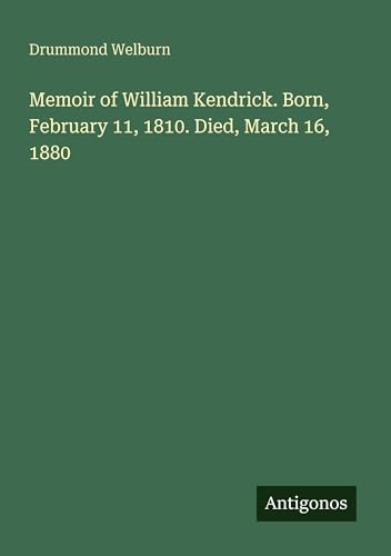 Memoir of William Kendrick. Born, February 11, 1810. Died, March 16, 1880