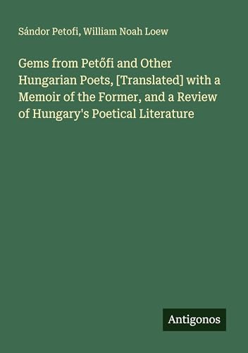 Gems from Petőfi and Other Hungarian Poets, [Translated] with a Memoir of the Former, and a Review of Hungary's Poetical Literature