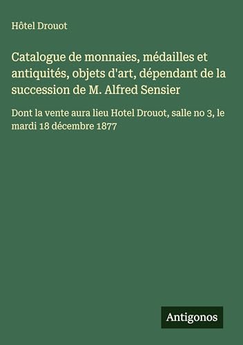 Catalogue de monnaies, médailles et antiquités, objets d'art, dépendant de la succession de M. Alfred Sensier