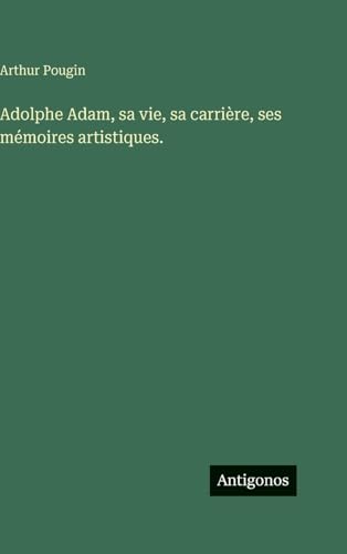 Adolphe Adam, sa vie, sa carrière, ses mémoires artistiques.