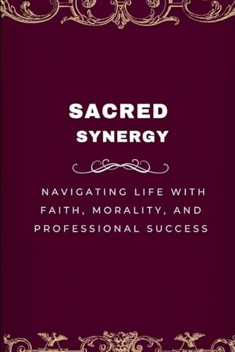 Sacred Synergy, Navigating Life with Faith, Morality, and Professional Success