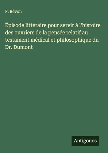 Épisode littéraire pour servir à l'histoire des ouvriers de la pensée relatif au testament médical et philosophique du Dr. Dumont