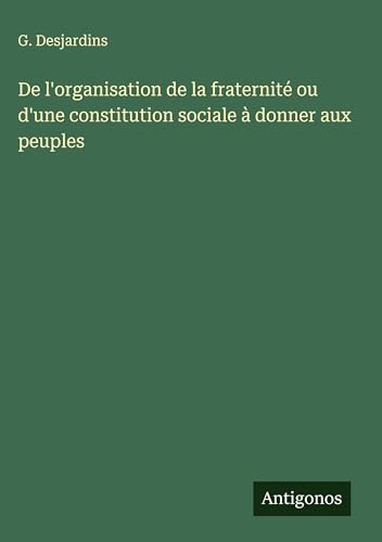De l'organisation de la fraternité ou d'une constitution sociale à donner aux peuples