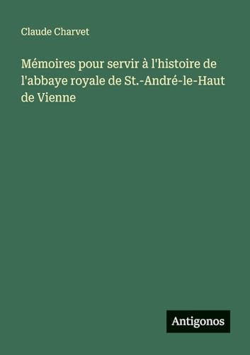 Mémoires pour servir à l'histoire de l'abbaye royale de St.-André-le-Haut de Vienne