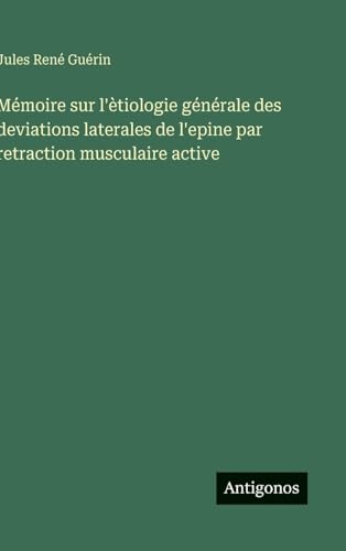 Mémoire sur l'ètiologie générale des deviations laterales de l'epine par retraction musculaire active