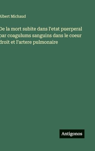 De la mort subite dans l'etat puerperal par coagulums sanguins dans le coeur droit et l'artere pulmonaire