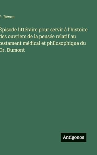 Épisode littéraire pour servir à l'histoire des ouvriers de la pensée relatif au testament médical et philosophique du Dr. Dumont
