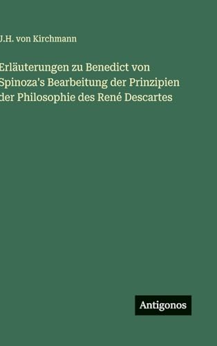 Erläuterungen zu Benedict von Spinoza's Bearbeitung der Prinzipien der Philosophie des René Descartes