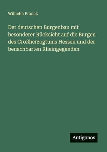 Der deutschen Burgenbau mit besonderer Rücksicht auf die Burgen des Großherzogtums Hessen und der benachbarten Rheingegenden