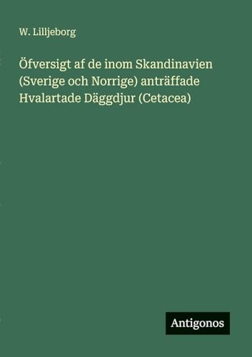 Öfversigt af de inom Skandinavien (Sverige och Norrige) anträffade Hvalartade Däggdjur (Cetacea)