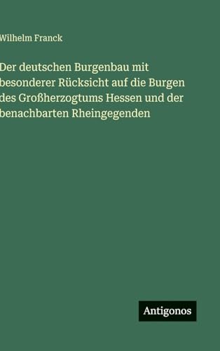 Der deutschen Burgenbau mit besonderer Rücksicht auf die Burgen des Großherzogtums Hessen und der benachbarten Rheingegenden