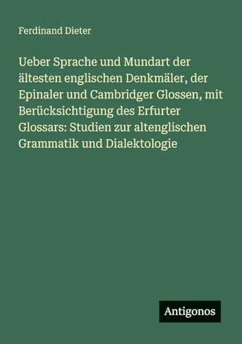 Ueber Sprache und Mundart der ältesten englischen Denkmäler, der Epinaler und Cambridger Glossen, mit Berücksichtigung des Erfurter Glossars