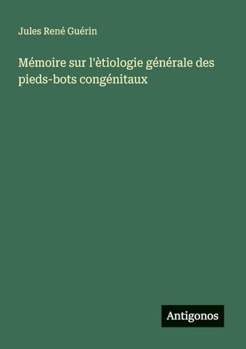 Mémoire sur l'ètiologie générale des pieds-bots congénitaux