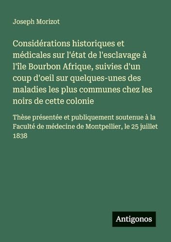 Considérations historiques et médicales sur l'état de l'esclavage à l'île Bourbon Afrique, suivies d'un coup d'oeil sur quelques-unes des maladies les plus communes chez les noirs de cette colonie