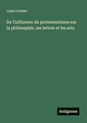 De l'influence du protestantisme sur la philosophie, les lettres et les arts