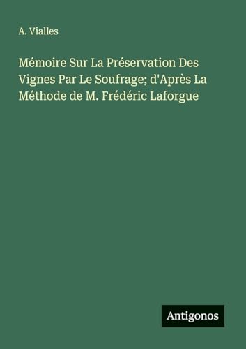 Mémoire Sur La Préservation Des Vignes Par Le Soufrage; d'Après La Méthode de M. Frédéric Laforgue