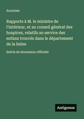 Rapports à M. le ministre de l'intérieur, et au conseil général des hospices, relatifs au service des enfans trouvés dans le département de la Seine