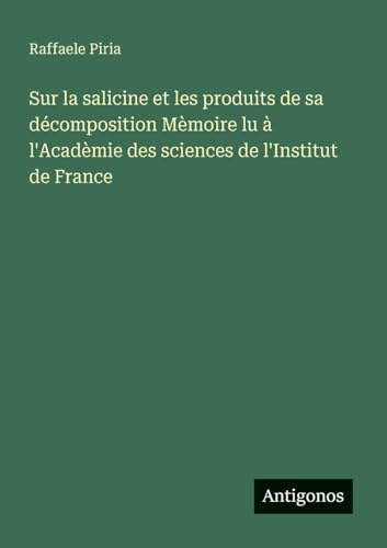 Sur la salicine et les produits de sa décomposition Mèmoire lu à l'Acadèmie des sciences de l'Institut de France