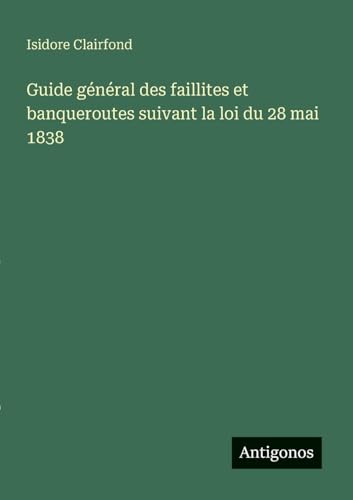 Guide général des faillites et banqueroutes suivant la loi du 28 mai 1838
