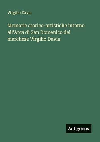 Memorie storico-artistiche intorno all'Arca di San Domenico del marchese Virgilio Davia